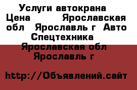 Услуги автокрана › Цена ­ 950 - Ярославская обл., Ярославль г. Авто » Спецтехника   . Ярославская обл.,Ярославль г.